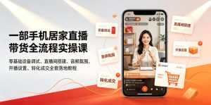 一部手机居家直播带货全流程实操课|零基础设备调试、直播间搭建、音频氛围、开播设置、转化成交全套落地教程-优品网赚资源库