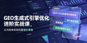 GEO生成式引擎优化进阶实战课|EEAT+DSS双驱动内容体系、用户模型搭建、数据复盘、全域流量增长闭环落地教程-优品网赚资源库