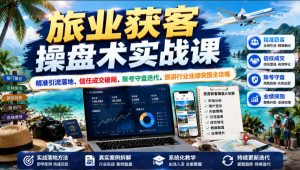 旅业获客操盘术实战课|精准引流落地、信任成交破局、账号守盘迭代、旅游行业业绩突围全攻略-优品网赚资源库