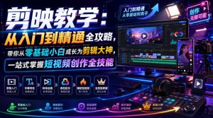 剪映教学：从入门到精通全攻略，带你从零基础小白成长为剪辑大神，一站式掌握短视频创作全技能-优品网赚资源库