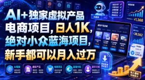 AI+独家虚拟产品电商项目，日人1K，绝对小众蓝海项目，新手都可以月入过万【揭秘】-优品网赚资源库
