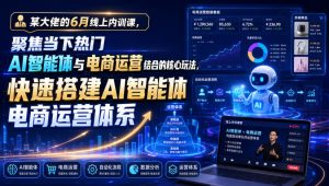 某大佬的6月线上内训课，聚焦当下热门AI智能体与电商运营结合的核心玩法，快速搭建AI智能体电商运营体系-优品网赚资源库