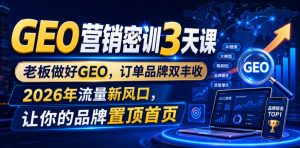 GEO营销密训3天课,老板做好GEO,订单品牌双丰收,2026年流量新风口,让你的品牌置顶首页-优品网赚资源库