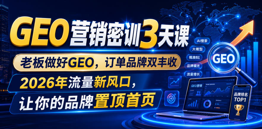 GEO营销密训3天课，老板做好GEO，订单品牌双丰收，2026年流量新风口，让你的品牌置顶首页-优品网赚资源库