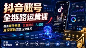 抖音账号全链路运营课,覆盖账号搭建、流量提升、AI赋能、变现落地完整运营体系-优品网赚资源库