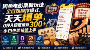 闲鱼电影票新玩法:全自动操作模式,天天爆单,0投入稳定进账300+,小白也能快速上手【揭秘】-优品网赚资源库