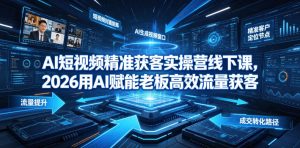 AI短视频精准获客实操营6月10-14号线下课,2026用AI赋能老板高效流量获客-优品网赚资源库