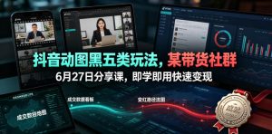 抖音动图黑五类玩法，某带货社群6月27日分享课，即学即用快速变现-优品网赚资源库