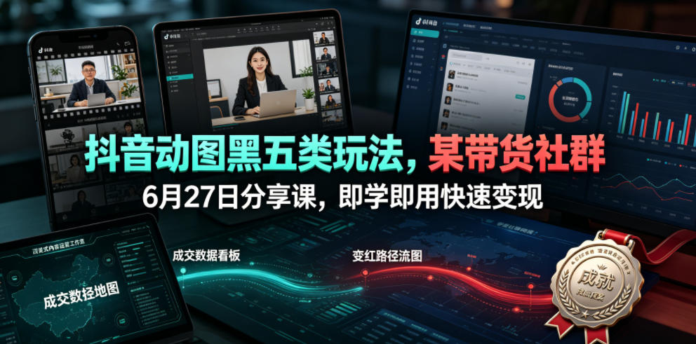 抖音动图黑五类玩法，某带货社群6月27日分享课，即学即用快速变现-优品网赚资源库