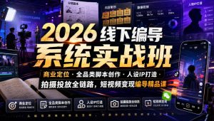 2026线下编导系统实战班|商业定位・全品类脚本创作・人设IP打造・拍摄投放全链路,短视频变现编导精品课-优品网赚资源库