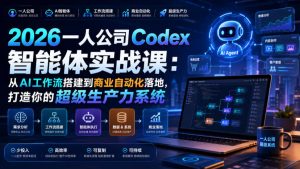 2026一人公司Codex智能体实战课:从AI工作流搭建到商业自动化落地,打造你的超级生产力系统-优品网赚资源库