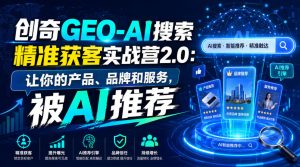 创奇GEO-AI搜索精准获客实战营2.0:让你的产品、品牌和服务,被AI推荐-优品网赚资源库