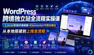 WordPress跨境独立站全流程实操课|Local本地环境搭建+Elementor可视化建站,从本地搭建到上线全流程-优品网赚资源库