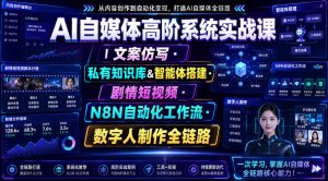 AI自媒体高阶系统实战课|文案仿写・私有知识库&智能体搭建・剧情短视频・N8N自动化工作流・数字人制作全链路-优品网赚资源库