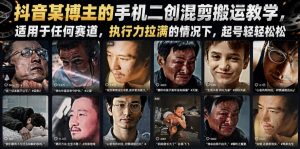 抖音某博主的手机二创混剪搬运教学，适用于任何赛道，执行力拉满的情况下，起号轻轻松松-优品网赚资源库