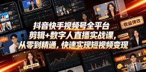 抖音快手视频号全平台剪辑+数字人直播实战课,从零到精通,快速实现短视频变现(更新2026年6月)-优品网赚资源库