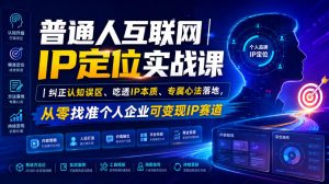 普通人互联网IP定位实战课｜纠正认知误区、吃透IP本质、专属心法落地，从零找准个人企业可变现IP赛道-优品网赚资源库