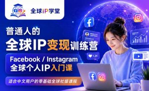 普通人的全球IP变现训练营，Facebook/Instagram全球个人IP入门课，零基础全球社媒课程-优品网赚资源库