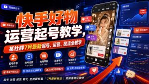快手好物运营起号教学，某社群7月最新起号、运营、投流全教学-优品网赚资源库