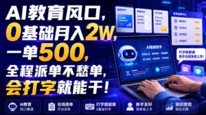 AI教育风口，0基础月入2W，一单500，全程派单不愁单，会打字就能干！【揭秘】-优品网赚资源库