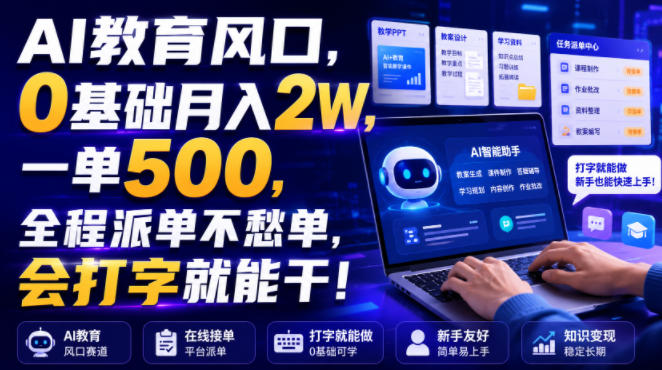 AI教育风口，0基础月入2W，一单500，全程派单不愁单，会打字就能干！【揭秘】-优品网赚资源库
