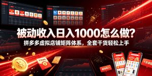 被动收入日入1000怎么做?拼多多虚拟店铺矩阵体系,全套干货轻松上手【揭秘】-优品网赚资源库