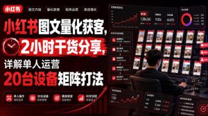 小红书图文量化获客，2小时干货分享，详解单人运营20台设备矩阵打法-优品网赚资源库