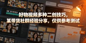 好物视频多种二创技巧，某带货社群经验分享，仅供参考测试-优品网赚资源库