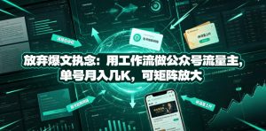 放弃爆文执念:用工作流做公众号流量主,单号月入几K,可矩阵放大-优品网赚资源库