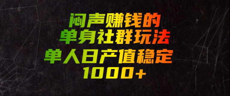 闷声賺钱的单身社群玩法，单人日产值稳定1000+【揭秘】-优品网赚资源库