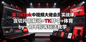 某TikTok中视频大佬会员实战课,含切片假解说+TK开中+体育by一刀不剪等玩法教学-优品网赚资源库