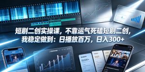 短剧二创实操课,不靠运气死磕短剧二创,我稳定做到:日播放百万,日入300+-优品网赚资源库