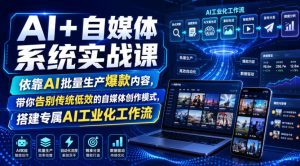 AI+自媒体系统实战课，依靠AI批量生产爆款内容，带你告别传统低效的自媒体创作模式，搭建专属AI工业化工作流-优品网赚资源库