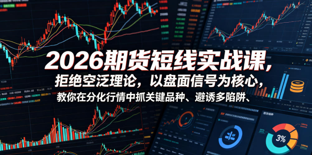 2026期货短线实战课，拒绝空泛理论，以盘面信号为核心，教你在分化行情中抓关键品种、避诱多陷阱（更新0711）-优品网赚资源库