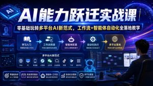 AI能力跃迁实战课|零基础玩转多平台AI新范式,工作流+智能体自动化全落地教学-优品网赚资源库